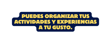 Puedes organizar tus actividades y experiencias a tu gusto